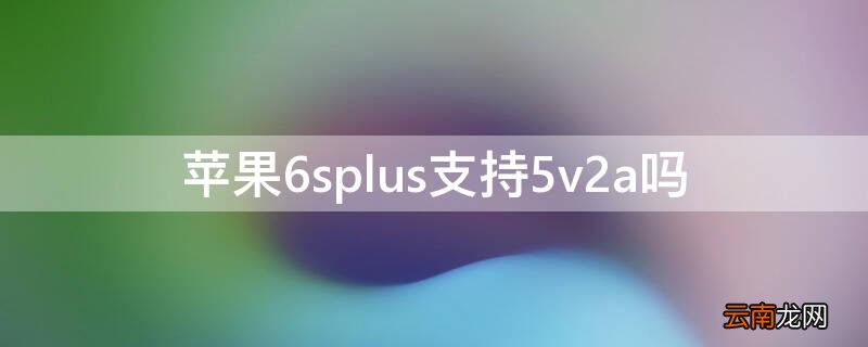 苹果6sp支持5v2a吗 iPhone6splus支持5v2a吗