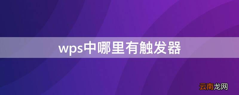 触发器wps怎么弄的 wps中哪里有触发器