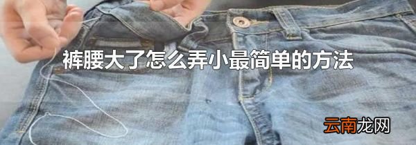 裤腰大了怎么弄小最简单的方法