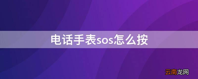电话手表sos紧急求救是哪个按键 电话手表sos怎么按