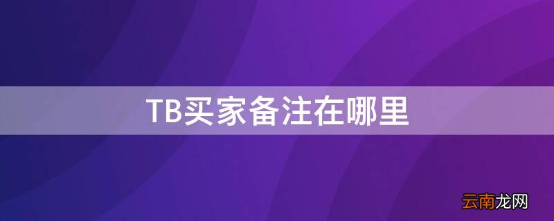 TB买家备注在哪里 卖家备注在哪