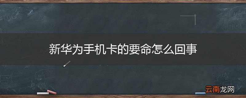 新华为手机卡的要命怎么回事