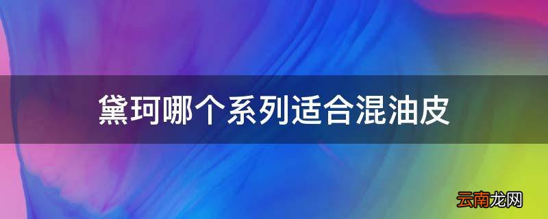 黛珂哪个系列适合混油皮