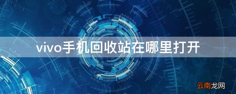vivo手机回收站在哪里打开 vivo手机中回收站在哪里打开