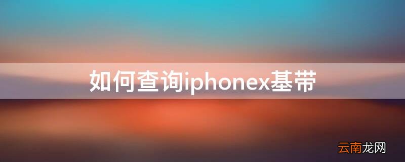 如何查询iPhonex基带 iphonexs怎么查基带