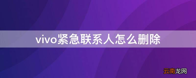 vivo紧急联系人怎么删除 vivo紧急联系人怎么取消