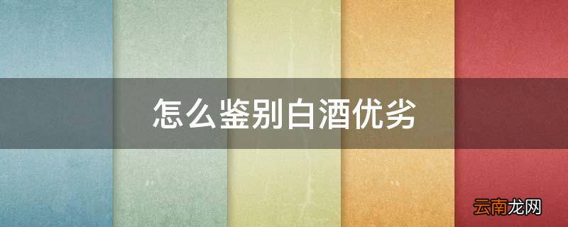 怎么鉴别白酒优劣