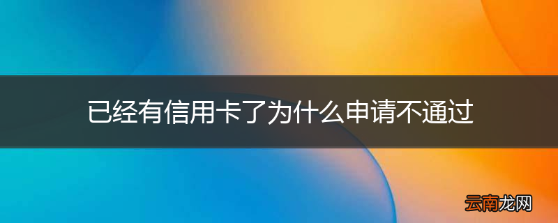 已经有信用卡了为什么申请不通过