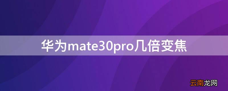 华为mate30pro是几倍变焦 华为mate30pro几倍变焦