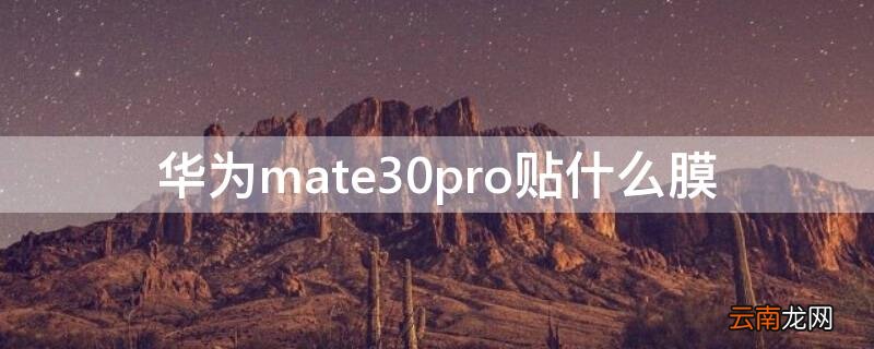华为mate30pro贴什么膜最好 华为mate30pro贴什么膜