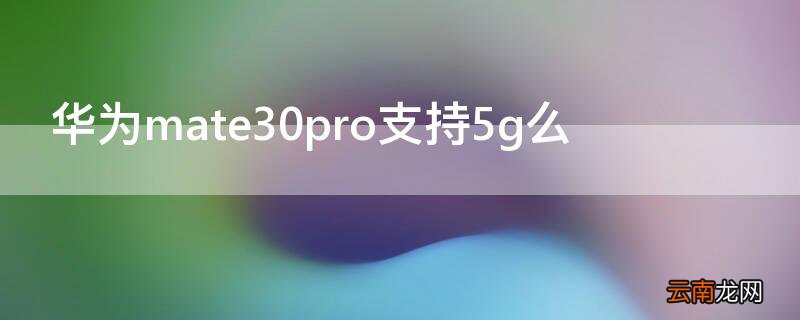 华为mate30pro支持5g么 华为mate30pro都支持5G吗
