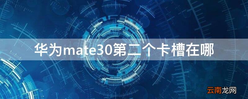 华为mate30第二个卡槽在哪 华为mate30pro的第二个卡槽在哪里