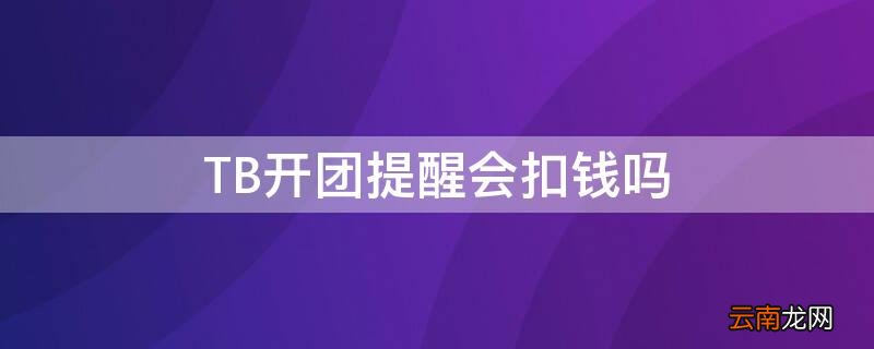 TB开团提醒会扣钱吗