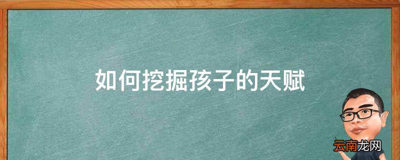 如何挖掘孩子的天赋