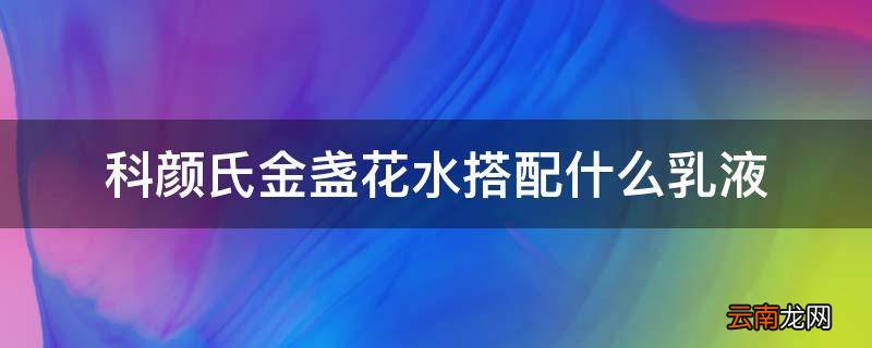 科颜氏金盏花水搭配什么乳液