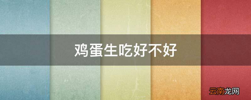 鸡蛋生吃好不好