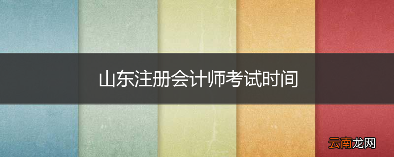 山东注册会计师考试时间