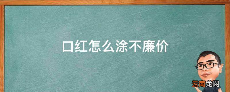 口红怎么涂不廉价
