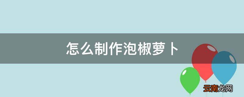 怎么制作泡椒萝卜