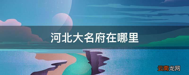 河北大名府在哪里