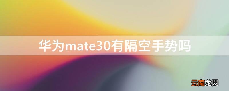 华为mate30有隔空手势吗 华为mate30epro有隔空手势吗?