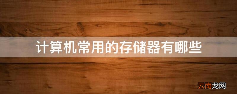 计算机中有哪几种存储器 计算机常用的存储器有哪些