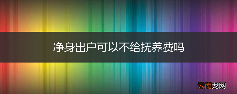 净身出户可以不给抚养费吗