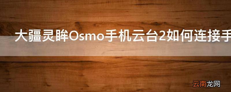 大疆灵眸Osmo手机云台2如何连接手机