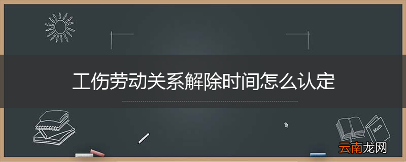 工伤劳动关系解除时间怎么认定