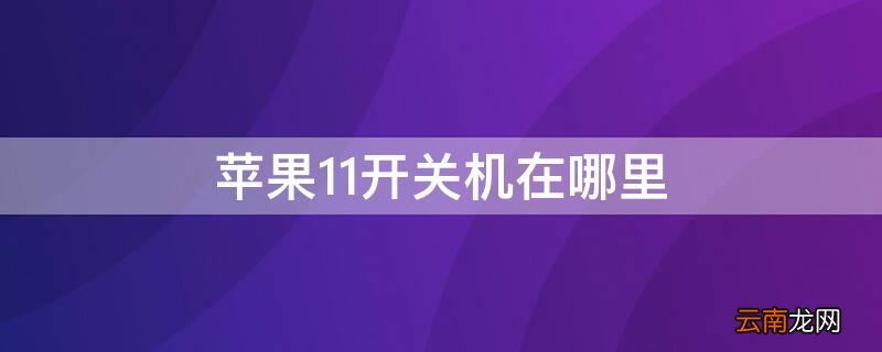 iphone 11硬关机开关在哪 iPhone11开关机在哪里