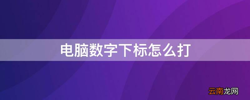 电脑如何打出下标数字 电脑数字下标怎么打