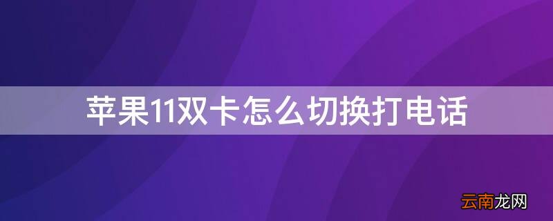 iPhone12双卡怎么切换打电话 iPhone11双卡怎么切换打电话