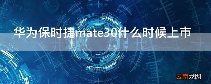 华为保时捷mate30什么时候上市 华为mate30保时捷版上市时间