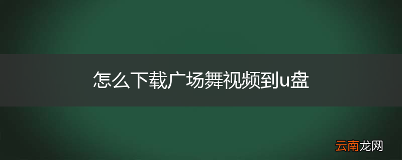 怎么下载广场舞视频到u盘