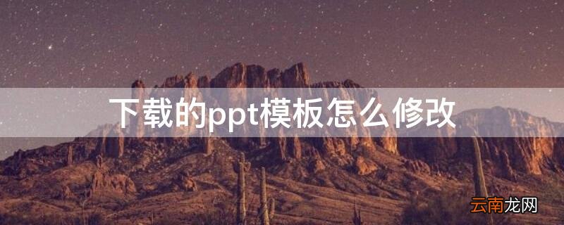 ppt模板怎么改动 下载的ppt模板怎么修改