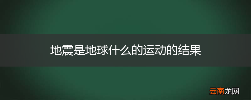 地震是地球什么的运动的结果