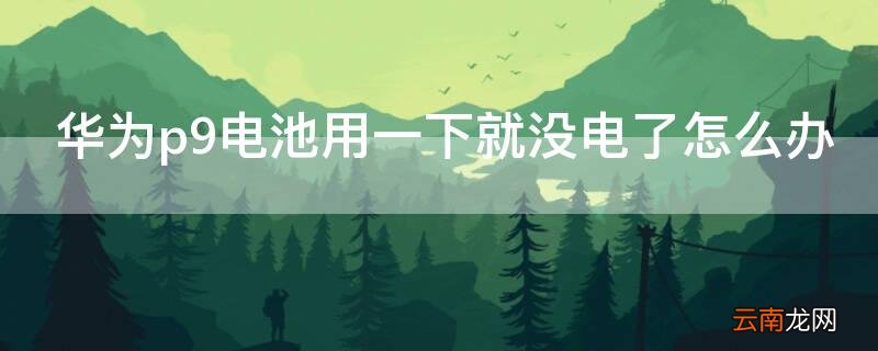 华为p9电池用一下就没电了怎么办 华为p9瞬间没电