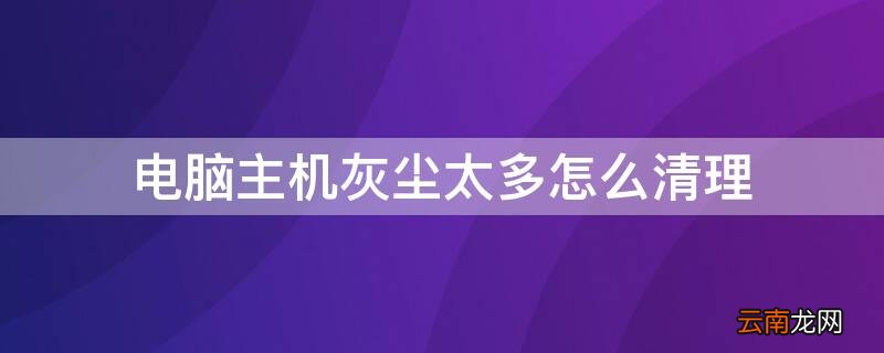 电脑主机灰尘太多怎么清理干净 电脑主机灰尘太多怎么清理