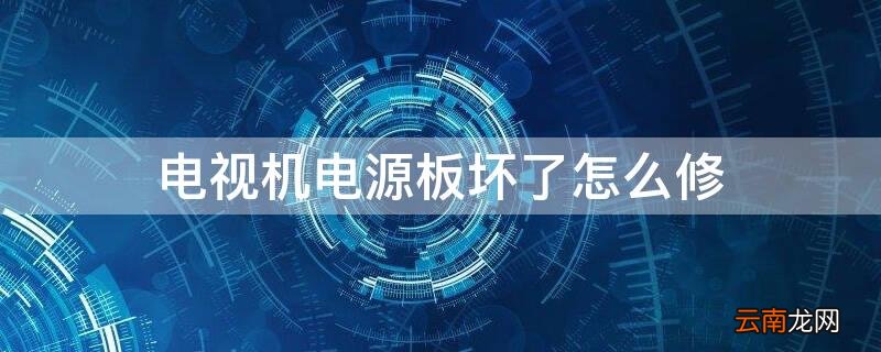 电视机电源板坏了怎么修 电视电源板坏了怎么办
