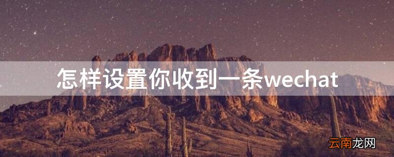 怎样设置你收到一条wechat 怎样设置你收到一条通知qq