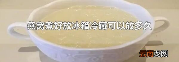 燕窝煮好放冰箱冷藏可以放多久
