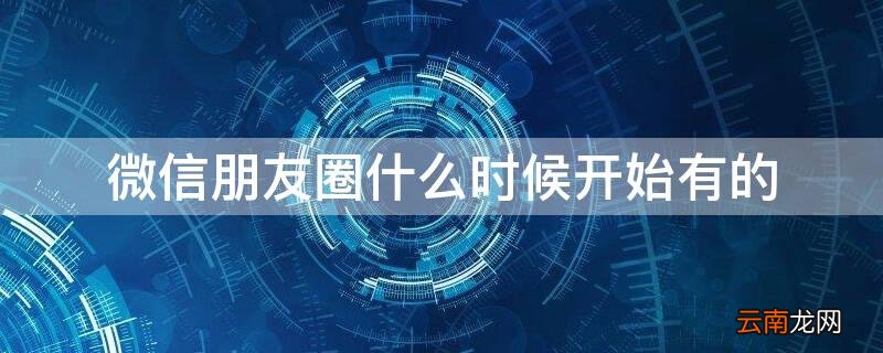 微信朋友圈什么时候开始有的部分人可见 微信朋友圈什么时候开始有的