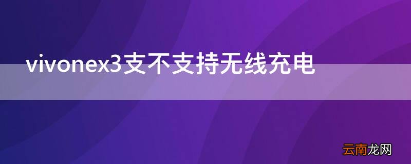 vivonex3支不支持无线充电 vivo nex3支持无线充电吗