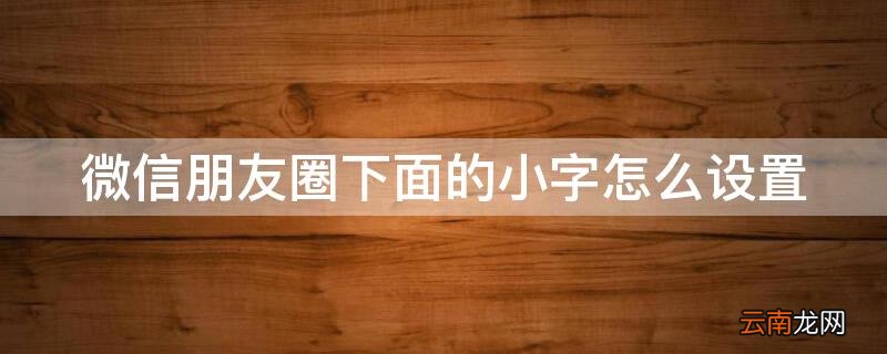微信朋友圈下面的小字怎么设置大字 微信朋友圈下面的小字怎么设置