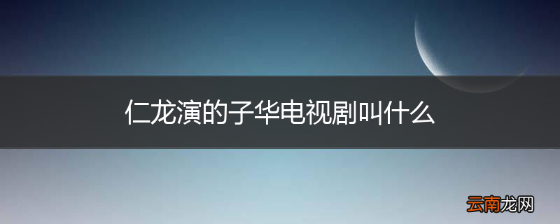 仁龙演的子华电视剧叫什么
