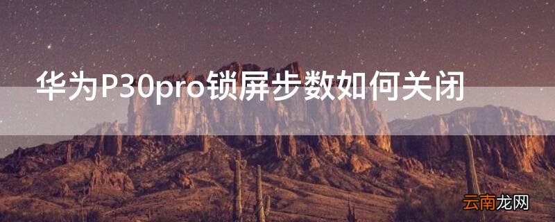 华为P30pro锁屏步数如何关闭 华为P30锁屏步数如何关闭