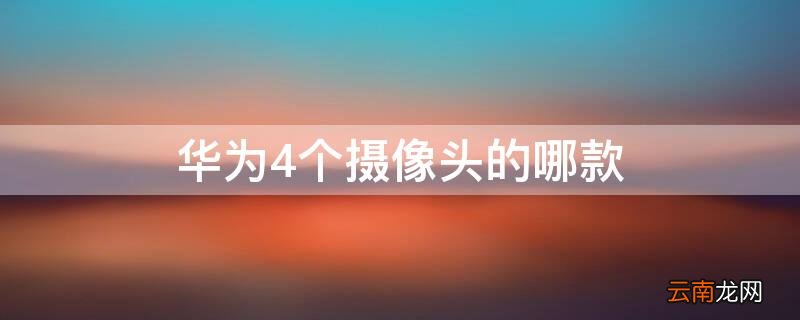 华为4个摄像头的哪款最好 华为4个摄像头的哪款