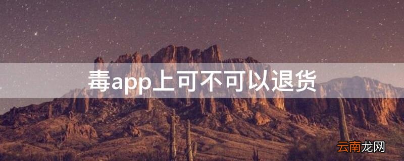 毒app上可不可以退货 毒app能不能退货