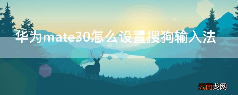 mate30输入法怎么设置搜狗输入法吗 华为mate30怎么设置搜狗输入法
