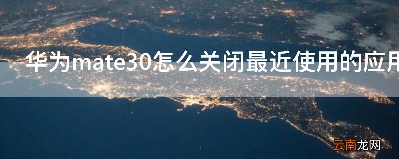 华为mate30pro怎么关闭最近使用的应用 华为mate30怎么关闭最近使用的应用